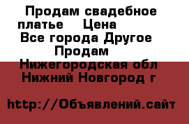 Продам свадебное платье  › Цена ­ 4 000 - Все города Другое » Продам   . Нижегородская обл.,Нижний Новгород г.